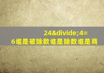 24÷4=6谁是被除数谁是除数谁是商