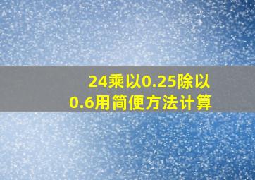 24乘以0.25除以0.6用简便方法计算