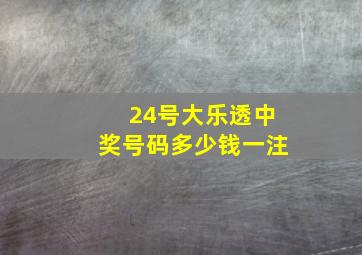 24号大乐透中奖号码多少钱一注