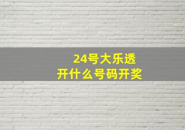 24号大乐透开什么号码开奖