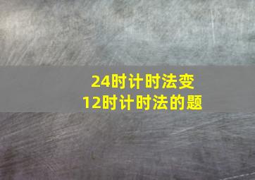 24时计时法变12时计时法的题