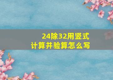 24除32用竖式计算并验算怎么写