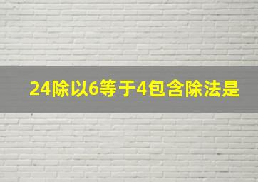 24除以6等于4包含除法是