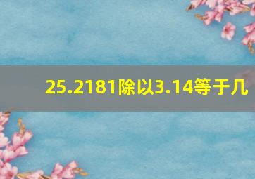 25.2181除以3.14等于几