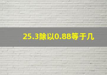 25.3除以0.88等于几