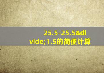 25.5-25.5÷1.5的简便计算