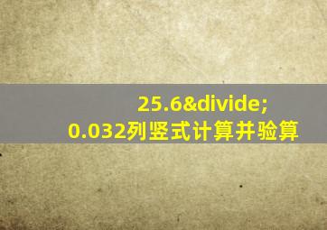 25.6÷0.032列竖式计算并验算