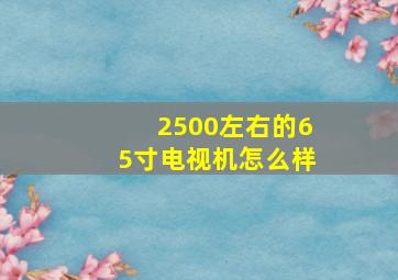 2500左右的65寸电视机怎么样