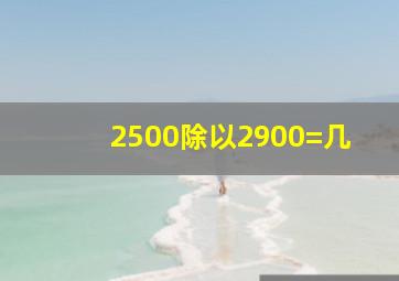 2500除以2900=几