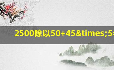 2500除以50+45×5=多少