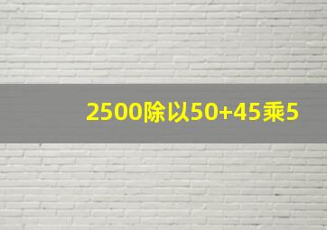 2500除以50+45乘5