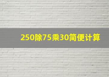 250除75乘30简便计算