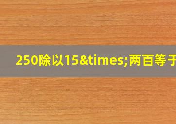 250除以15×两百等于几