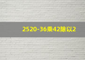 2520-36乘42除以2