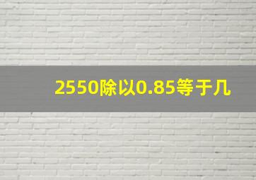 2550除以0.85等于几