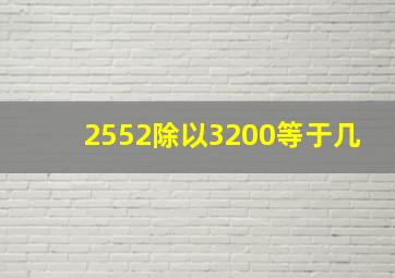 2552除以3200等于几