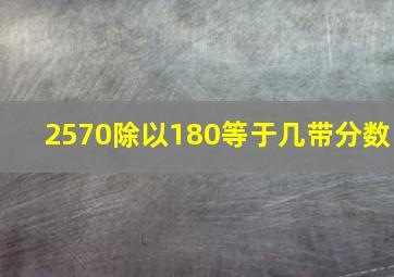 2570除以180等于几带分数