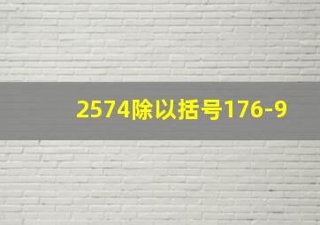 2574除以括号176-9