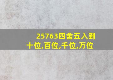 25763四舍五入到十位,百位,千位,万位