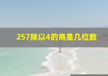 257除以4的商是几位数