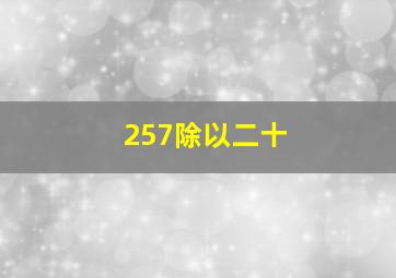 257除以二十