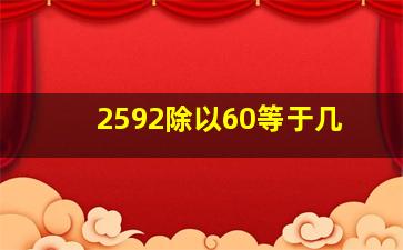 2592除以60等于几