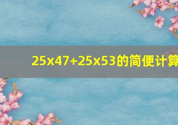 25x47+25x53的简便计算