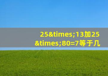 25×13加25×80=7等于几