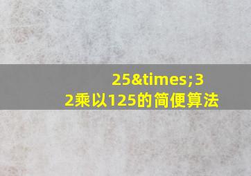 25×32乘以125的简便算法