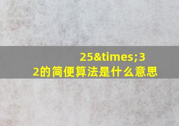 25×32的简便算法是什么意思