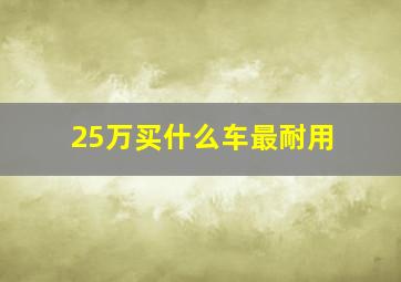 25万买什么车最耐用