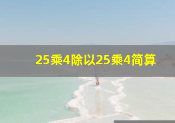 25乘4除以25乘4简算