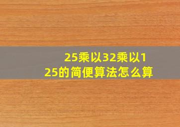 25乘以32乘以125的简便算法怎么算