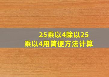 25乘以4除以25乘以4用简便方法计算