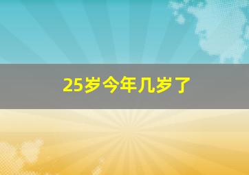 25岁今年几岁了