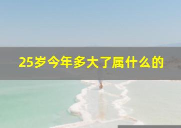 25岁今年多大了属什么的