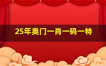 25年奥门一肖一码一特