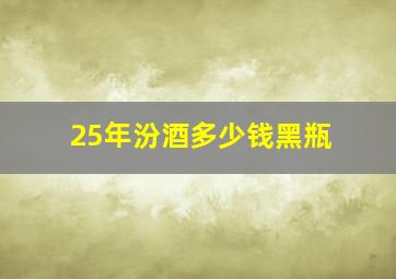 25年汾酒多少钱黑瓶