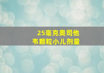 25毫克奥司他韦颗粒小儿剂量