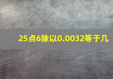 25点6除以0.0032等于几