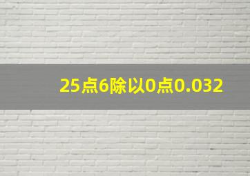 25点6除以0点0.032