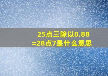 25点三除以0.88=28点7是什么意思