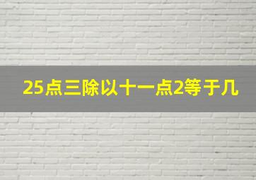 25点三除以十一点2等于几