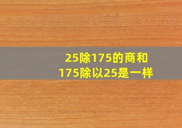 25除175的商和175除以25是一样