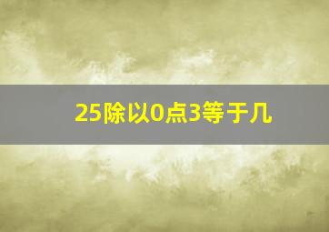 25除以0点3等于几