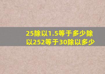 25除以1.5等于多少除以252等于30除以多少