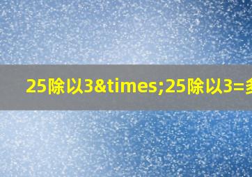 25除以3×25除以3=多少