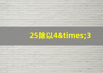 25除以4×3