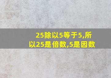 25除以5等于5,所以25是倍数,5是因数