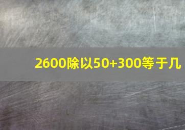 2600除以50+300等于几